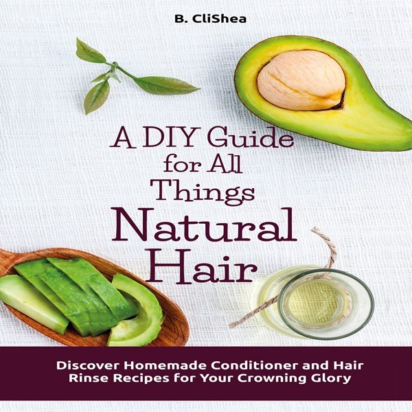 A DIY Guide for All Things Natural Hair: Discover Homemade Conditioner and Hair Rinse Recipes for Your Crowning Glory , Hörbuch, Digital, ungekürzt, 84min