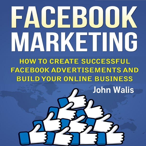 Facebook Marketing: How to Create Successful Facebook Advertisements and Build Your Online Business , Hörbuch, Digital, ungekürzt, 76min