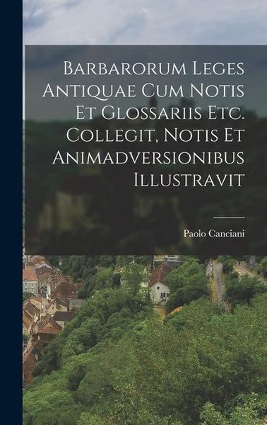 Barbarorum Leges Antiquae Cum Notis Et Glossariis Etc. Collegit, Notis Et Animadversionibus Illustravit