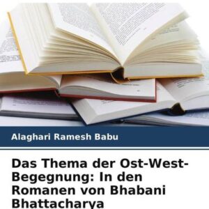 Das Thema der Ost-West-Begegnung: In den Romanen von Bhabani Bhattacharya