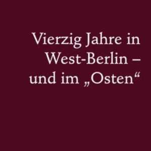 Vierzig Jahre in West-Berlin - und im "Osten"